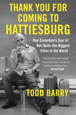 Thank You for Coming to Hattiesburg: One Comedian's Tour of Not-Quite-The-Biggest Cities in the World - Todd Barry