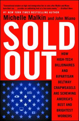 Sold Out: How High-Tech Billionaires & Bipartisan Beltway Crapweasels Are Screwing America's Best & Brightest Workers - Michelle Malkin