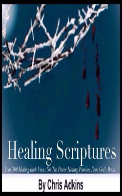 Healing Scriptures: 300 Healing Bible Verses On The Proven Healing Promises From God's Word - Chris Adkins