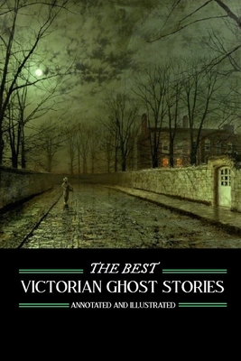The Best Victorian Ghost Stories: Annotated and Illustrated Tales of Murder, Mystery, Horror, and Hauntings - M. Grant Kellermeyer