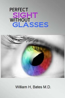 Perfect Sight Without Glasses - William H. Bates M. D.
