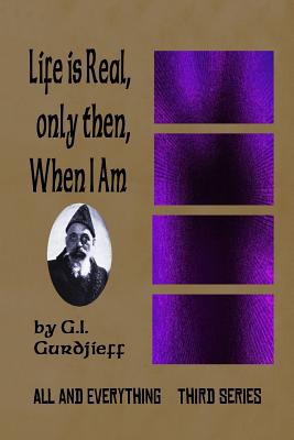 Life is Real, Only Then, When I Am: All and Everything: Third Series - G. I. Gurdjieff