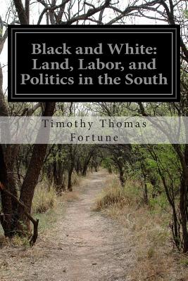 Black and White: Land, Labor, and Politics in the South - Timothy Thomas Fortune
