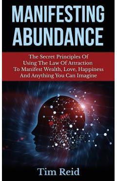 Poza produsului Manifesting Abundance: The Secret Principles Of Using The Law Of Attraction To Manifest Wealth, Love, Happiness And Anything You Can Imagine - Tim Reid