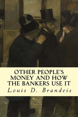 Other People's Money and How The Bankers Use It - Louis D. Brandeis