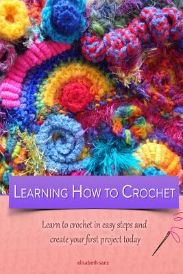 Learning how to crochet learn to crochet in easy steps and create your first project today - Elisabeth Sanz