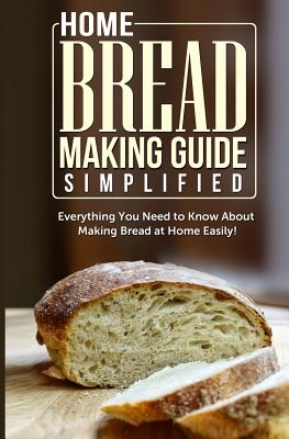 Home Bread Making Guide Simplified: Everything You Need To Know About Making Bread At Home Easily! - Maple Tree Books