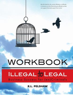 Illegal to Legal Workbook: Business Success For The (Formerly) Incarcerated - R. L. Pelshaw