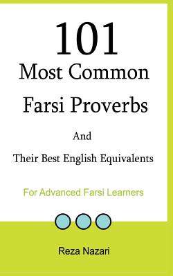 101 Most Common Farsi Proverbs and Their Best English Equivalents: For Advanced Farsi Learners - Reza Nazari