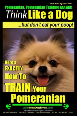 Pomeranian, Pomeranian Training AAA AKC: Think Like a Dog, but Don't Eat Your Poop! - Pomeranian Breed Expert Training -: Here's EXACTLY How to Train - Paul Allen Pearce