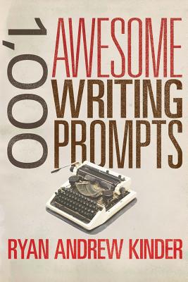 1,000 Awesome Writing Prompts - Ryan Andrew Kinder