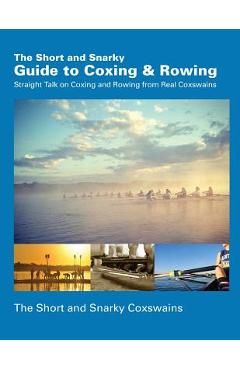 Coperta cărții 'The Short and Snarky Guide to Coxing & Rowing: Straight Talk on Coxing and Rowing from Real Coxswains - Short And'