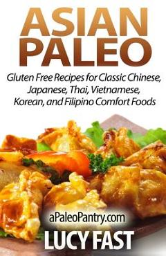 Poza produsului Asian Paleo: Gluten Free Recipes for Classic Chinese, Japanese, Thai, Vietnamese, Korean, and Filipino Comfort Foods - Lucy Fast