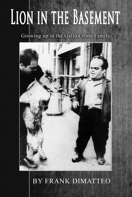 Lion in the Basement Growing Up in the Gallo Crime Family - Frank Dimatteo Sr