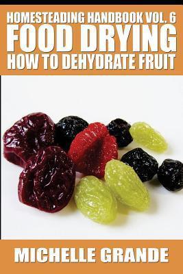 Homesteading Handbook vol. 6 Food Drying: How to Dehydrate Fruit - Michelle Grande