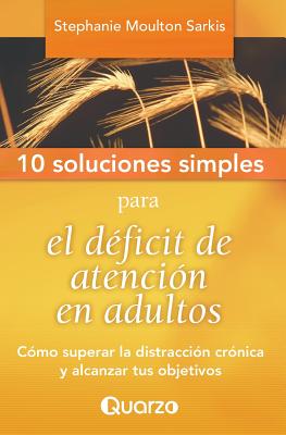 10 Soluciones Simples para el deficit de atencion en adultos: Como superar la distraccion cronica y alcanzar tus objetivos - Stephanie Moulton Sarkis