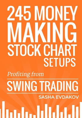 245 Money Making Stock Chart Setups: Profiting from Swing Trading - Sasha Evdakov