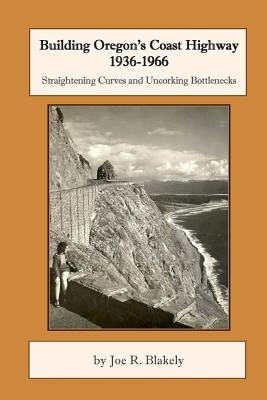 Building Oregon's Coast Highway 1936-1966: Straightening Curves and Uncorking Bottlenecks - Joe R. Blakely