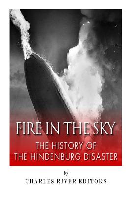 Fire in the Sky: The History of the Hindenburg Disaster - Charles River Editors