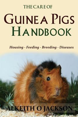 The Care Of Guinea Pigs Handbook: Housing - Feeding - Breeding And Diseases - Guinea Pig Care
