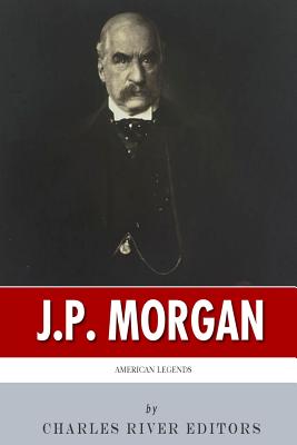 American Legends: The Life of J.P. Morgan - Charles River Editors