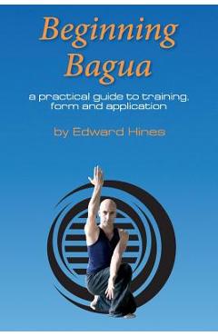 Coperta cărții 'Beginning Bagua: A practical guide to training, form and application - Edward Hines'