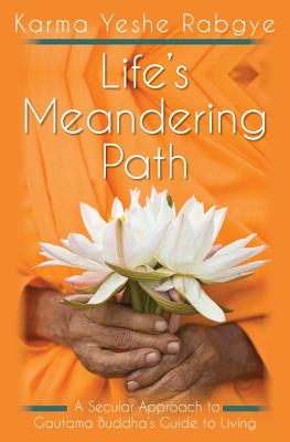 Life's Meandering Path: A Secular Approach to Gautama Buddha's Guide to Living - Karma Yeshe Rabgye