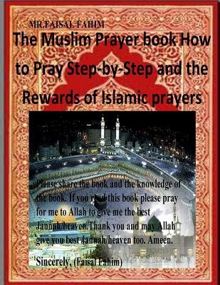 The Muslim Prayer book How to Pray Step-by-Step and the Rewards of Islamic prayers - Mr Faisal Fahim