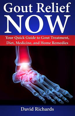Gout Relief Now: Your Quick Guide to Gout Treatment, Diet, Medicine, and Home Remedies - David Richards