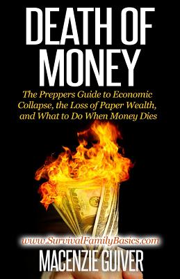 Death of Money: The Prepper's Guide to Economic Collapse, the Loss of Paper Wealth, and What to Do When Money Dies - Macenzie Guiver