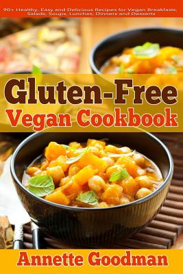 Gluten-Free Vegan Cookbook: 90+ Healthy, Easy and Delicious Recipes for Vegan Breakfasts, Salads, Soups, Lunches, Dinners and Desserts for Your We - Annette Goodman