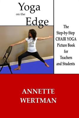 Yoga on the Edge: A Chair Yoga Guide Book for Older Adults and Teacher Trainings - Annette Wertman