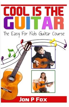 Coperta cărții 'Cool is the Guitar: The Easy to Learn for Kids Guitar Course - Jon P. Fox'