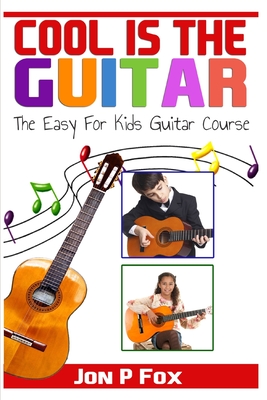 Coperta cărții 'Cool is the Guitar: The Easy to Learn for Kids Guitar Course - Jon P. Fox'