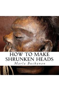 Poza produsului How to Make Shrunken Heads - Marla Buchanan