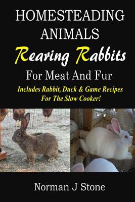 Homesteading Animals - Rearing Rabbits For Meat And Fur: Includes Rabbit, Duck, and Game recipes for the slow cooker - Norman J. Stone