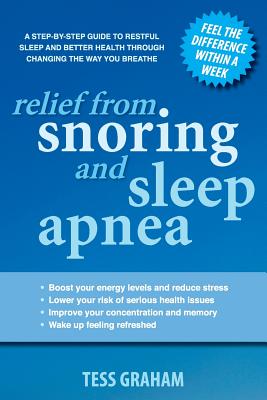 Relief from Snoring and Sleep Apnea: A step-by-step guide to restful sleep and better health through changing the way you breathe - Tess Graham