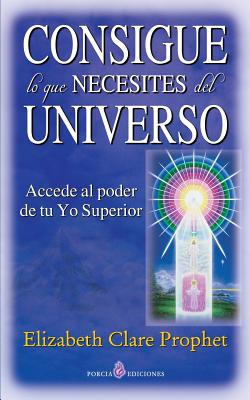 Consigue lo que necesites del universo: Accede al poder de tu Yo Superior - Elizabeth Clare Prophet