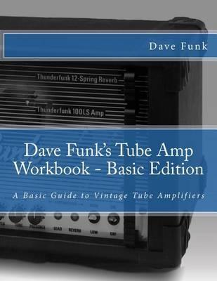 Dave Funk's Tube Amp Workbook - Basic Edition: A Basic Guide to Vintage Tube Amplifiers - Mark Fair