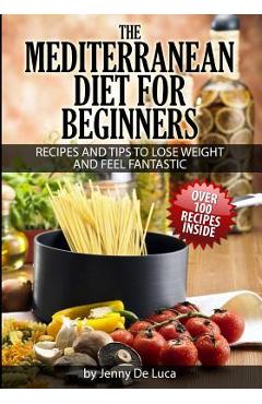 Coperta cărții 'The Mediterranean Diet For Beginners- Lose Weight and Eat Healthily: Over 100 Delicious Recipes For Long, Healthy Life'