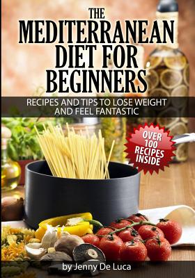 Coperta cărții 'The Mediterranean Diet For Beginners- Lose Weight and Eat Healthily: Over 100 Delicious Recipes For Long, Healthy Life'