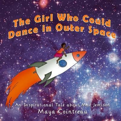 The Girl Who Could Dance in Outer Space: An Inspirational Tale about Mae Jemison - Maya Cointreau