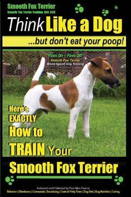 Smooth Fox Terrier Training AAA AKC - Think Like a Dog - But Don't Eat Your Poop!: Smooth Fox Terrier Breed Expert Training - Here's EXACTLY How To TR - Paul Allen Pearce