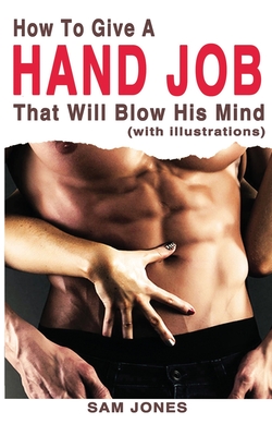 How to Give a Hand Job That Will Blow His Mind (with Illustrations) - Sam Jones