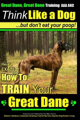 Great Dane, Great Dane Training AAA AKC - Think Like a Dog - But Don't Eat Your: Here's EXACTLY How To TRAIN Your Great Dane - Paul Allen Pearce