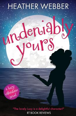Undeniably Yours: A Lucy Valentine Novel - Heather Webber