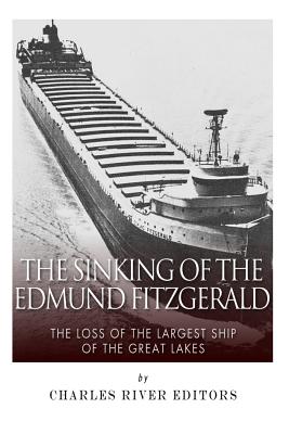 The Sinking of the Edmund Fitzgerald: The Loss of the Largest Ship on the Great Lakes - Charles River Editors