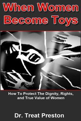 When Women Become Toys: how to protect the dignity, rights and the true value of women - Treat Preston