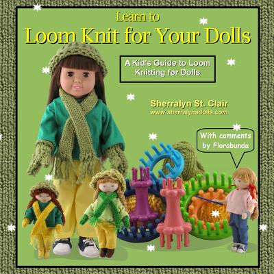 Learn to Loom Knit for Your Dolls: A Kid's Guide to Loom Knitting for Dolls - Sherralyn St Clair