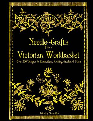 Needle-Crafts from a Victorian Workbasket: Over 200 Designs for Embroidery, Knitting, Crochet & More! - Moira Allen
